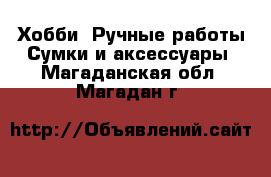 Хобби. Ручные работы Сумки и аксессуары. Магаданская обл.,Магадан г.